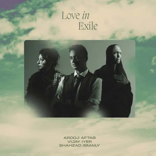 Arooj Aftab, Vijay Iyer, Shahzad Ismaily - Love In Exile
